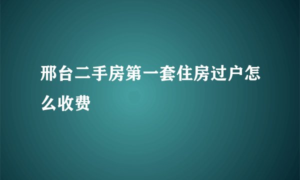 邢台二手房第一套住房过户怎么收费