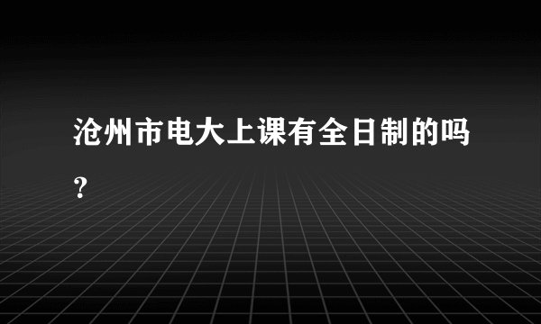 沧州市电大上课有全日制的吗？