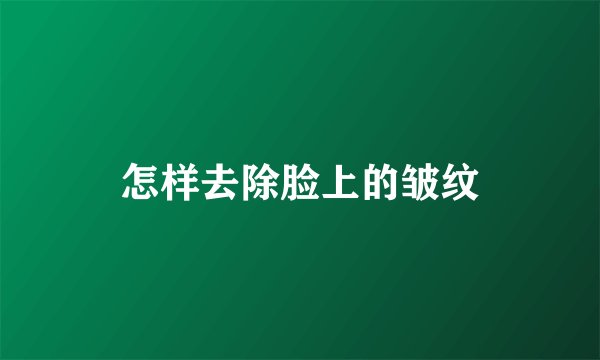 怎样去除脸上的皱纹