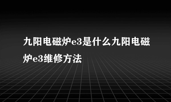 九阳电磁炉e3是什么九阳电磁炉e3维修方法