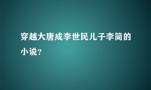 穿越大唐成李世民儿子李简的小说?
