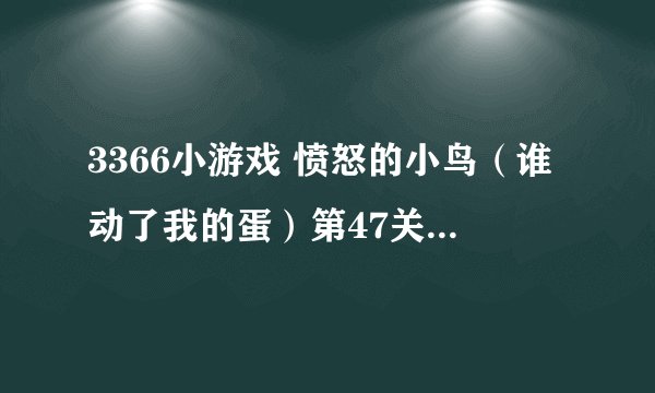3366小游戏 愤怒的小鸟（谁动了我的蛋）第47关怎么过？？