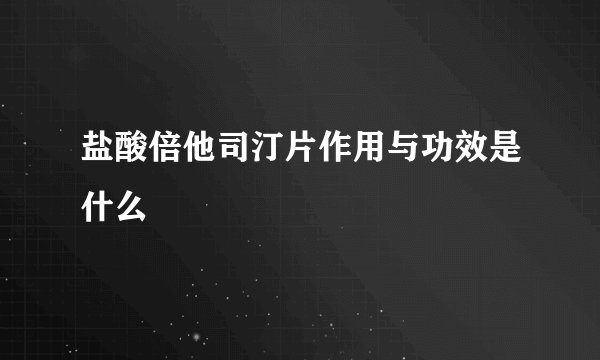 盐酸倍他司汀片作用与功效是什么