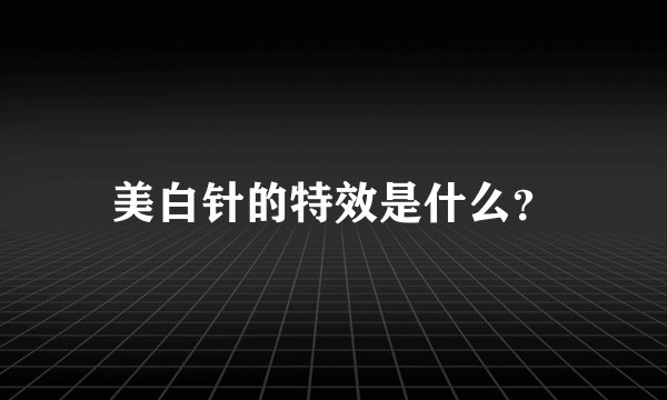 美白针的特效是什么？