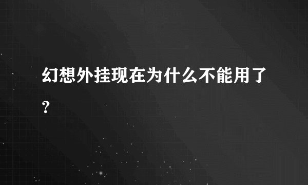 幻想外挂现在为什么不能用了？