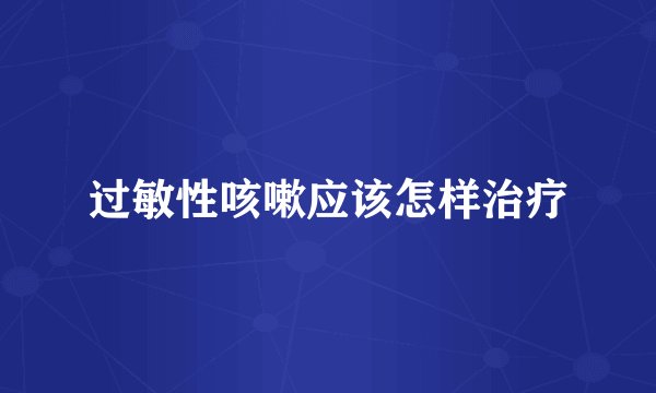过敏性咳嗽应该怎样治疗