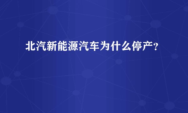 北汽新能源汽车为什么停产？