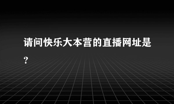请问快乐大本营的直播网址是？