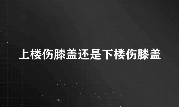 上楼伤膝盖还是下楼伤膝盖