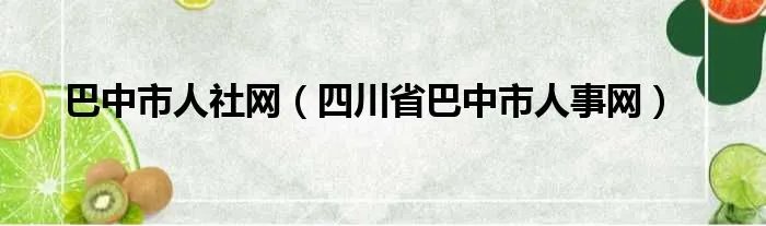 巴中市人社网（四川省巴中市人事网）