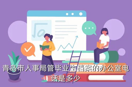 青岛市人事局，青岛市人事局管毕业生档案的办公室电话是多少