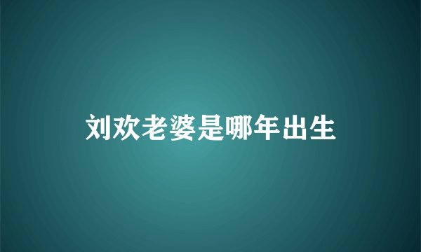 刘欢老婆是哪年出生