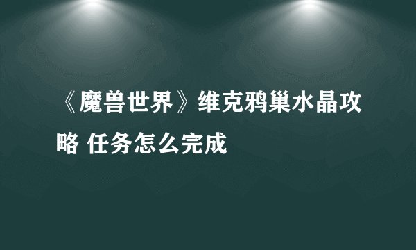 《魔兽世界》维克鸦巢水晶攻略 任务怎么完成
