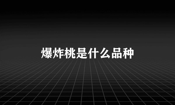 爆炸桃是什么品种