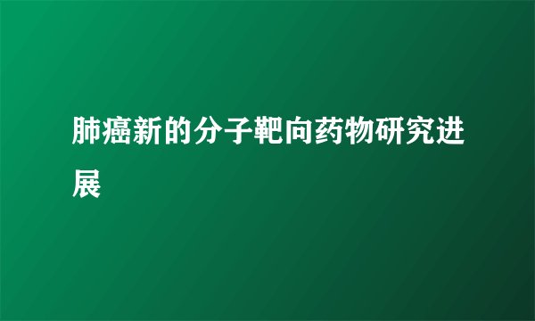 肺癌新的分子靶向药物研究进展