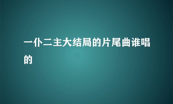 一仆二主大结局的片尾曲谁唱的