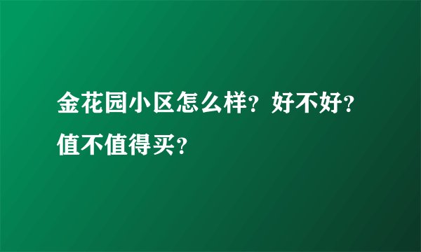 金花园小区怎么样？好不好？值不值得买？
