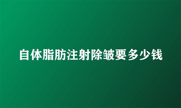 自体脂肪注射除皱要多少钱