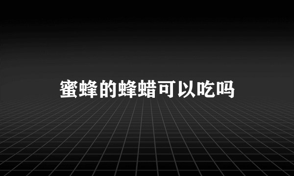 蜜蜂的蜂蜡可以吃吗