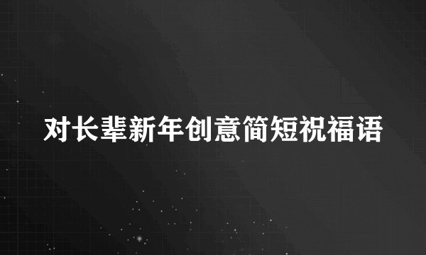 对长辈新年创意简短祝福语
