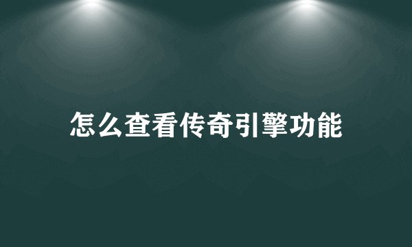 怎么查看传奇引擎功能