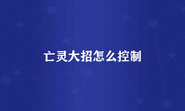 亡灵大招怎么控制