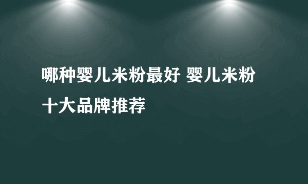 哪种婴儿米粉最好 婴儿米粉十大品牌推荐