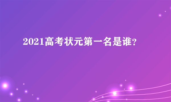 2021高考状元第一名是谁？