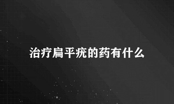 治疗扁平疣的药有什么