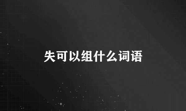 失可以组什么词语