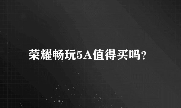 荣耀畅玩5A值得买吗？