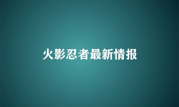 火影忍者最新情报