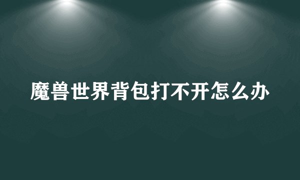 魔兽世界背包打不开怎么办