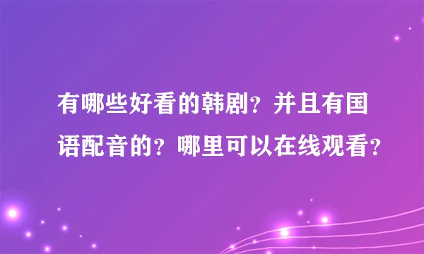 有哪些好看的韩剧？并且有国语配音的？哪里可以在线观看？