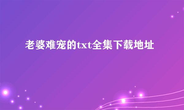 老婆难宠的txt全集下载地址