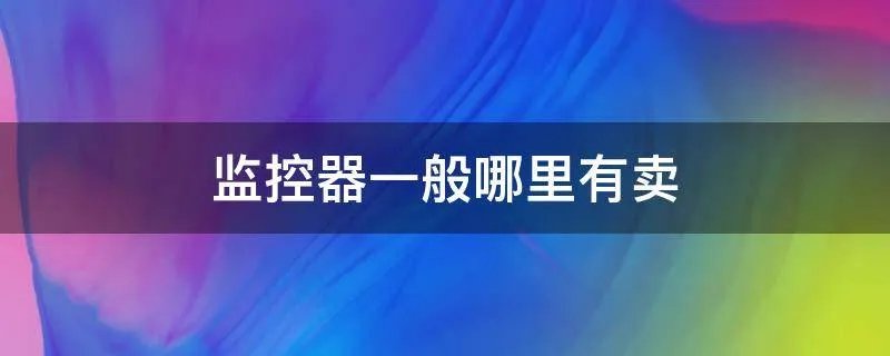 监控器一般哪里有卖