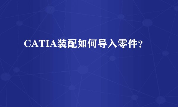 CATIA装配如何导入零件？