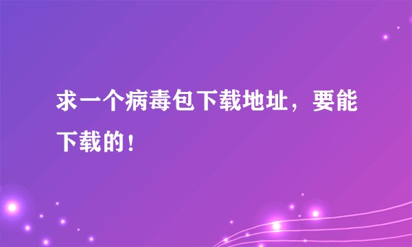 求一个病毒包下载地址,要能下载的!
