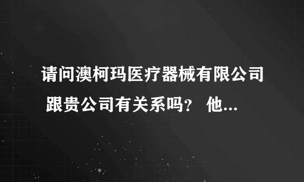 请问澳柯玛医疗器械有限公司 跟贵公司有关系吗？ 他们生产的超长波负离子床垫咋样啊？