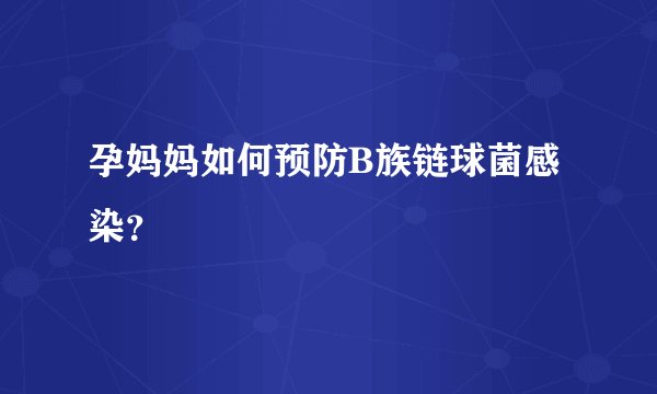 孕妈妈如何预防B族链球菌感染？