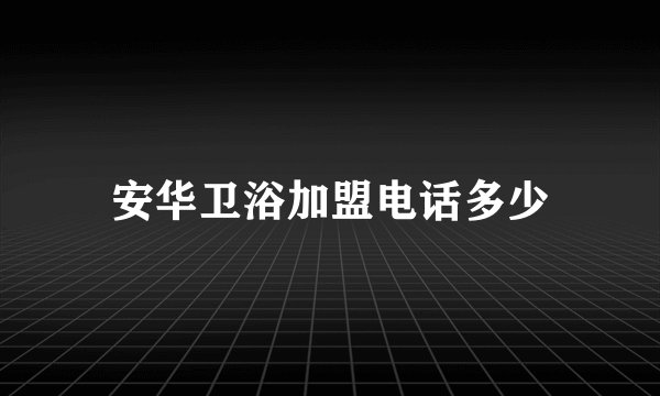 安华卫浴加盟电话多少