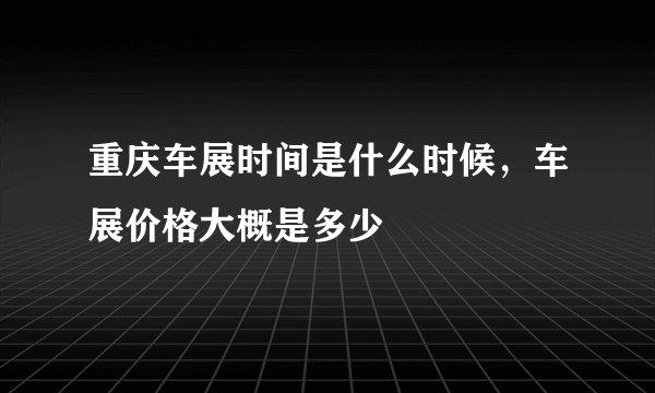 重庆车展时间是什么时候，车展价格大概是多少