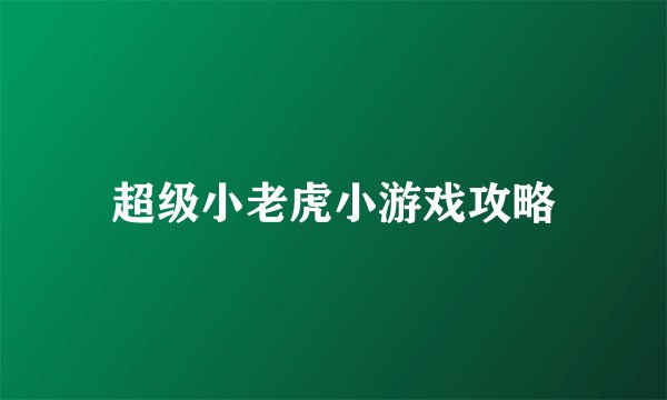 超级小老虎小游戏攻略