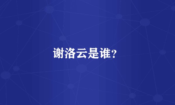 谢洛云是谁？