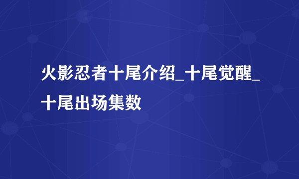 火影忍者十尾介绍_十尾觉醒_十尾出场集数