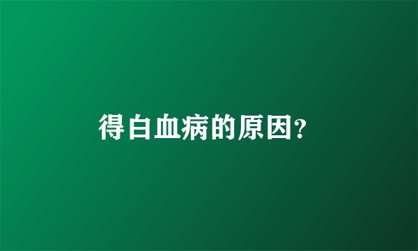 得白血病的原因？