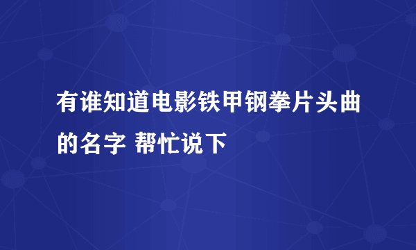 有谁知道电影铁甲钢拳片头曲的名字 帮忙说下