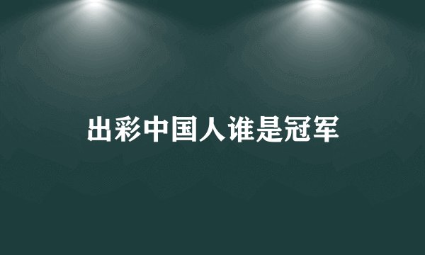 出彩中国人谁是冠军