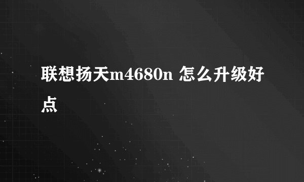 联想扬天m4680n 怎么升级好点