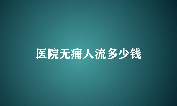 医院无痛人流多少钱
